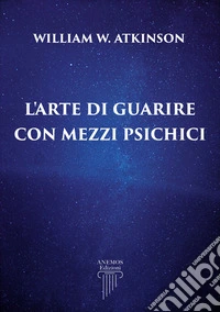 L'Arte di Guarire con Mezzi Psichici. E-book. Formato EPUB ebook