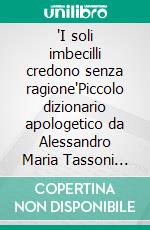 "I soli imbecilli credono senza ragione"Piccolo dizionario apologetico da Alessandro Maria Tassoni (1749-1818). E-book. Formato EPUB ebook