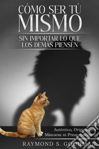 Cómo ser tú Mismo sin Importar lo que los demás PiensenAuténtico, Original, sin Máscaras ni Preocupaciones. E-book. Formato EPUB ebook