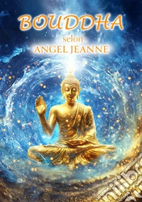 Bouddha selon Angel Jeanne. E-book. Formato EPUB ebook
