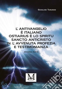 L’Antivangelio è italiano. Ostiarius è lo spiritu sancto anticristo. In: L’avvenuta profezia e testimonianza - seconda parte. E-book. Formato EPUB ebook