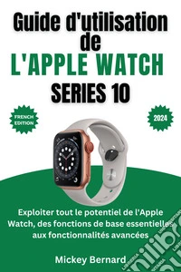 Guide d'utilisation de l'Apple Watch Series 10Exploiter tout le potentiel de l'Apple Watch, des fonctions de base essentielles aux fonctionnalités avancées. E-book. Formato EPUB ebook