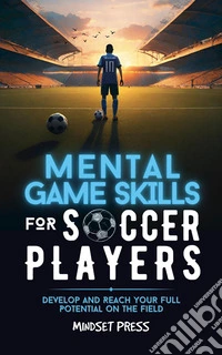 Mental Game Skills for Soccer PlayersDevelop and Reach Your Full Potential on the Field. E-book. Formato EPUB ebook