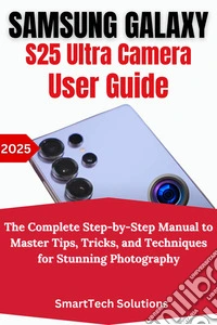 Samsung Galaxy S25 Ultra Camera User GuideThe Complete Step-by-Step Manual to Master Tips, Tricks, and Techniques for Stunning Photography. E-book. Formato EPUB ebook