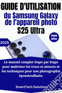 Guide d'utilisation de l'appareil photo du Samsung Galaxy S25 UltraLe manuel complet étape par étape pour maîtriser les trucs et astuces et les techniques pour une photographie époustouflante. E-book. Formato EPUB ebook