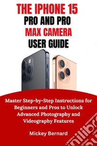 IPhone 15 Pro and Pro Max Camera User GuideMaster Step-by-Step Instructions for Beginners and Pros to Unlock Advanced Photography and Videography Features. E-book. Formato EPUB ebook
