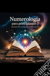 Numerología para Principiantes ??: ¡Aprende a Leer tu Vida como un Libro Abierto!. E-book. Formato EPUB ebook