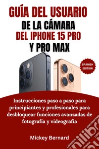 Guía del usuario de la cámara del iPhone 15 Pro y Pro MaxInstrucciones paso a paso para principiantes y profesionales para desbloquear funciones avanzadas de fotografía y videografía. E-book. Formato EPUB ebook