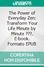 The Power of Everyday Zen: Transform Your Life Minute by Minute ???. E-book. Formato EPUB ebook