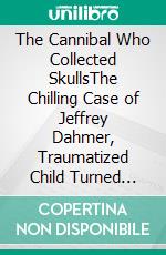 The Cannibal Who Collected SkullsThe Chilling Case of Jeffrey Dahmer, Traumatized Child Turned Serial Killer. E-book. Formato EPUB ebook
