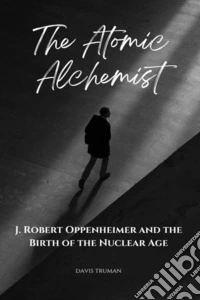 The Atomic AlchemistJ. Robert Oppenheimer And The Birth of The Nuclear Age. E-book. Formato EPUB ebook