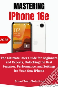 Mastering the iPhone 16eThe Ultimate User Guide for Beginners and Experts, Unlocking the Best Features, Performance, and Settings for Your New iPhone. E-book. Formato EPUB ebook