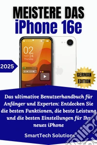 Meistere das iPhone 16eDas ultimative Benutzerhandbuch für Anfänger und Experten: Entdecken Sie die besten Funktionen, die beste Leistung und die besten Einstellungen für Ihr neues iPhone. E-book. Formato EPUB ebook