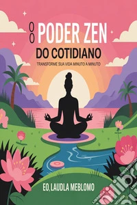 O Poder do Zen do Cotidiano: Transforme Sua Vida Minuto a Minuto ???. E-book. Formato EPUB ebook