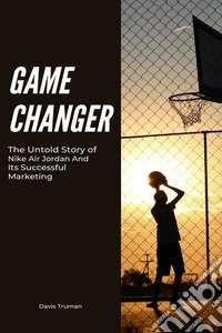 Game ChangerThe Untold Story of Nike Air Jordan And Its Successful Marketing. E-book. Formato EPUB ebook