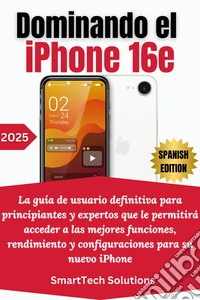 Dominando el iPhone 16eLa guía de usuario definitiva para principiantes y expertos que le permitirá acceder a las mejores funciones, rendimiento y configuraciones para su nuevo iPhone. E-book. Formato EPUB ebook