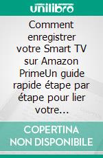 Comment enregistrer votre Smart TV sur Amazon PrimeUn guide rapide étape par étape pour lier votre téléviseur à votre compte Amazon en moins de 60 secondes. E-book. Formato EPUB ebook
