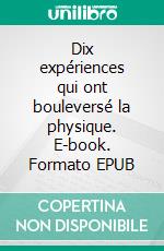 Dix expériences qui ont bouleversé la physique. E-book. Formato EPUB ebook