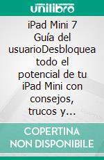 iPad Mini 7 Guía del usuarioDesbloquea todo el potencial de tu iPad Mini con consejos, trucos y descubre funciones avanzadas sin esfuerzo. E-book. Formato EPUB ebook