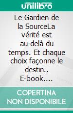 Le Gardien de la SourceLa vérité est au-delà du temps. Et chaque choix façonne le destin.. E-book. Formato EPUB ebook