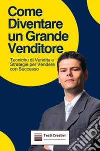 Come Diventare un Grande VenditoreTecniche di Vendita e Strategie per Vendere con Successo. E-book. Formato EPUB ebook
