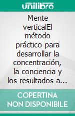 Mente verticalEl método práctico para desarrollar la concentración, la conciencia y los resultados a través de la mente vertical. E-book. Formato EPUB ebook