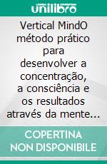 Vertical MindO método prático para desenvolver a concentração, a consciência e os resultados através da mente vertical. E-book. Formato EPUB ebook