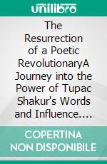 The Resurrection of a Poetic RevolutionaryA Journey into the Power of Tupac Shakur's Words and Influence. E-book. Formato EPUB ebook