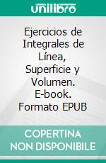 Ejercicios de Integrales de Línea, Superficie y Volumen. E-book. Formato EPUB ebook