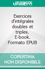 Exercices d'intégrales doubles et triples. E-book. Formato EPUB ebook