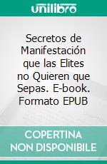 Secretos de Manifestación que las Elites no Quieren que Sepas. E-book. Formato EPUB ebook