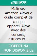 Maîtrisez Amazon AlexaLe guide complet de chaque appareil Alexa avec des conseils, astuces et compétences essentielles. E-book. Formato EPUB ebook