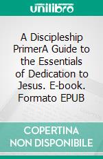 A Discipleship PrimerA Guide to the Essentials of Dedication to Jesus. E-book. Formato EPUB ebook