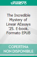 The Incredible Mystery of Linear AEssays '25. E-book. Formato EPUB ebook