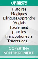 Histoires Magiques BilinguesApprendre l’Anglais Facilement pour les Francophones à Travers des Aventures. E-book. Formato EPUB ebook