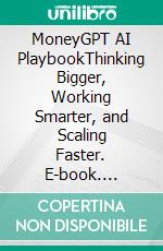 MoneyGPT AI PlaybookThinking Bigger, Working Smarter, and Scaling Faster. E-book. Formato EPUB ebook