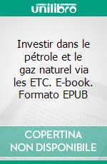 Investir dans le pétrole et le gaz naturel via les ETC. E-book. Formato EPUB ebook