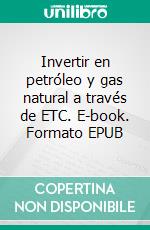 Invertir en petróleo y gas natural a través de ETC. E-book. Formato EPUB ebook