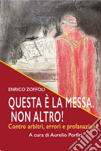 Questa è la Messa. Non altro!Contro errori, arbitri e profanazioni. E-book. Formato EPUB ebook