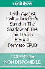Faith Against EvilBonhoeffer's Stand in The Shadow of The Third Reich. E-book. Formato EPUB ebook