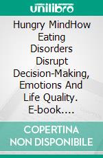 Hungry MindHow Eating Disorders Disrupt Decision-Making, Emotions And Life Quality. E-book. Formato EPUB ebook