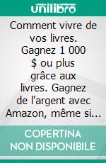 Comment vivre de vos livres. Gagnez 1 000 $ ou plus grâce aux livres. Gagnez de l'argent avec Amazon, même si vous êtes débutant. E-book. Formato EPUB ebook