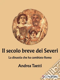 Il secolo breve dei SeveriLa dinastia che ha cambiato Roma. E-book. Formato EPUB ebook