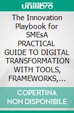 The Innovation Playbook for SMEsA PRACTICAL GUIDE TO DIGITAL TRANSFORMATION WITH TOOLS, FRAMEWORKS, AND AI. E-book. Formato EPUB ebook