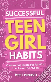 Successful Teen Girl HabitsEmpowering Strategies for Girls to Achieve Their Goals. E-book. Formato EPUB ebook
