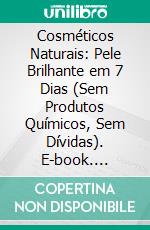 Cosméticos Naturais: Pele Brilhante em 7 Dias (Sem Produtos Químicos, Sem Dívidas). E-book. Formato EPUB ebook