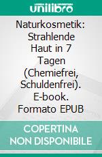 Naturkosmetik: Strahlende Haut in 7 Tagen (Chemiefrei, Schuldenfrei). E-book. Formato EPUB ebook