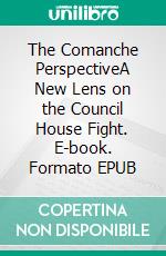 The Comanche PerspectiveA New Lens on the Council House Fight. E-book. Formato EPUB ebook