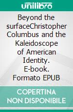 Beyond the surfaceChristopher Columbus and the Kaleidoscope of American Identity. E-book. Formato EPUB ebook