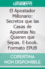 El Apostador Millonario: Secretos que las Casas de Apuestas No Quieren que Sepas. E-book. Formato EPUB ebook